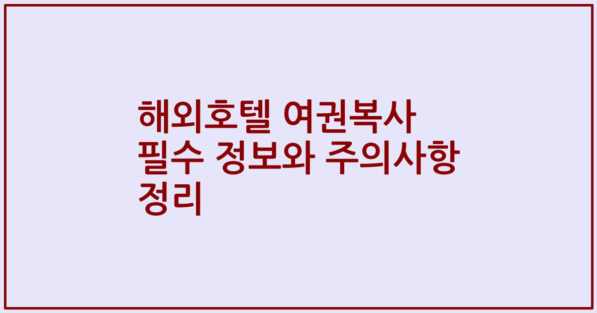 해외호텔 여권복사 필수 정보와 주의사항 정리
