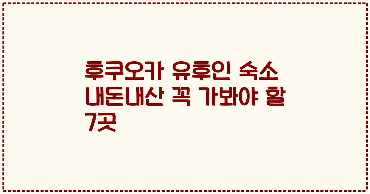 후쿠오카 유후인 숙소 내돈내산 꼭 가봐야 할 7곳