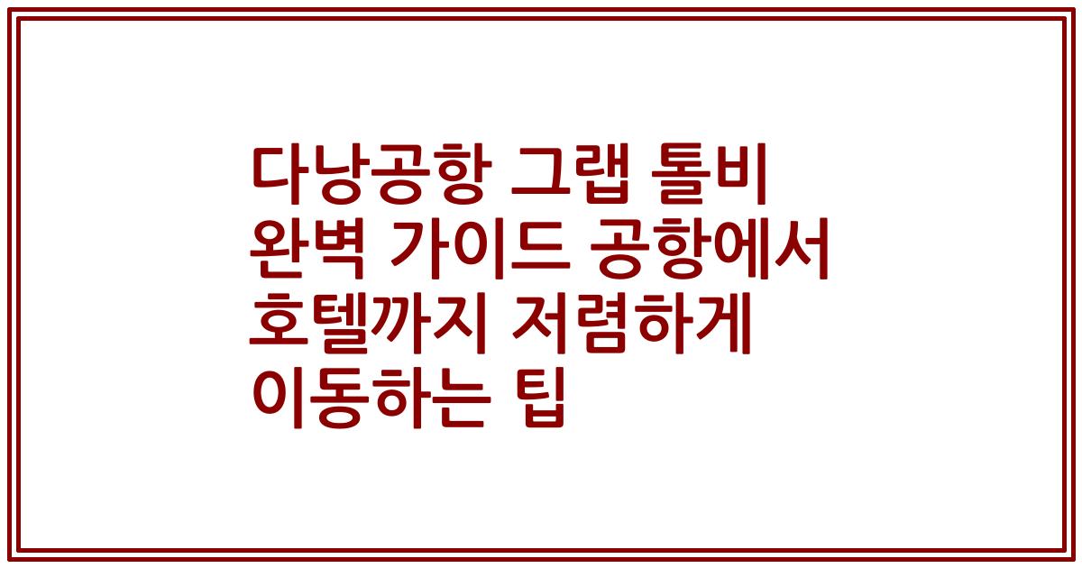 다낭공항 그랩 톨비 완벽 가이드 공항에서 호텔까지 저렴하게 이동하는 팁