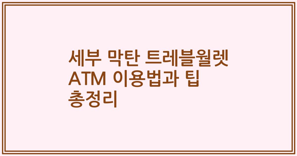 세부 막탄 트레블월렛 ATM 이용법과 팁 총정리