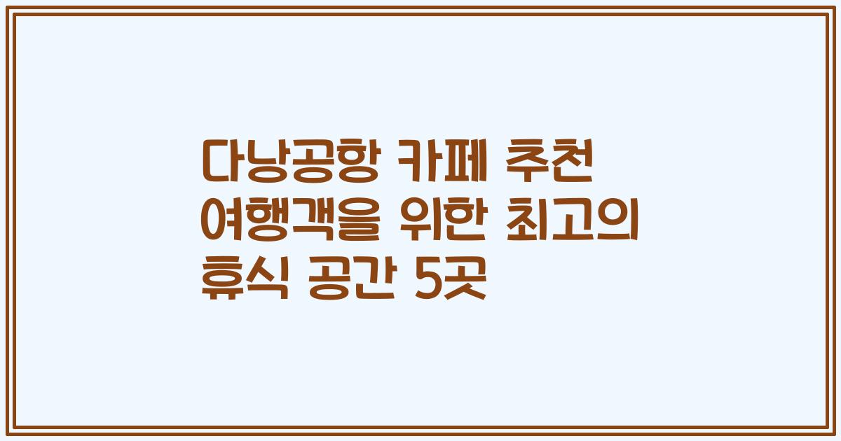 다낭공항 카페 추천 여행객을 위한 최고의 휴식 공간 5곳