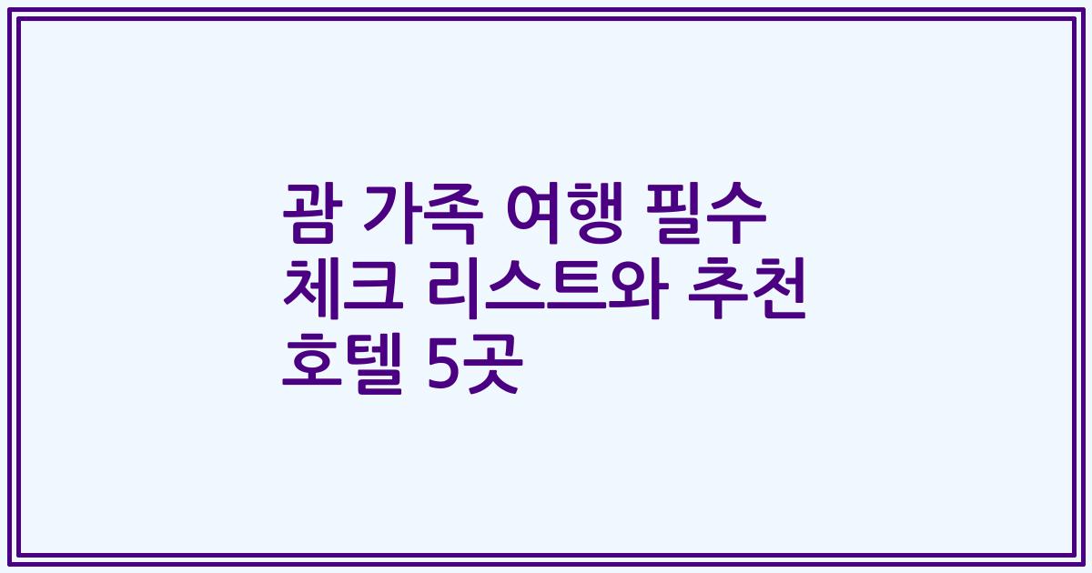 괌 가족 여행 필수 체크 리스트와 추천 호텔 5곳