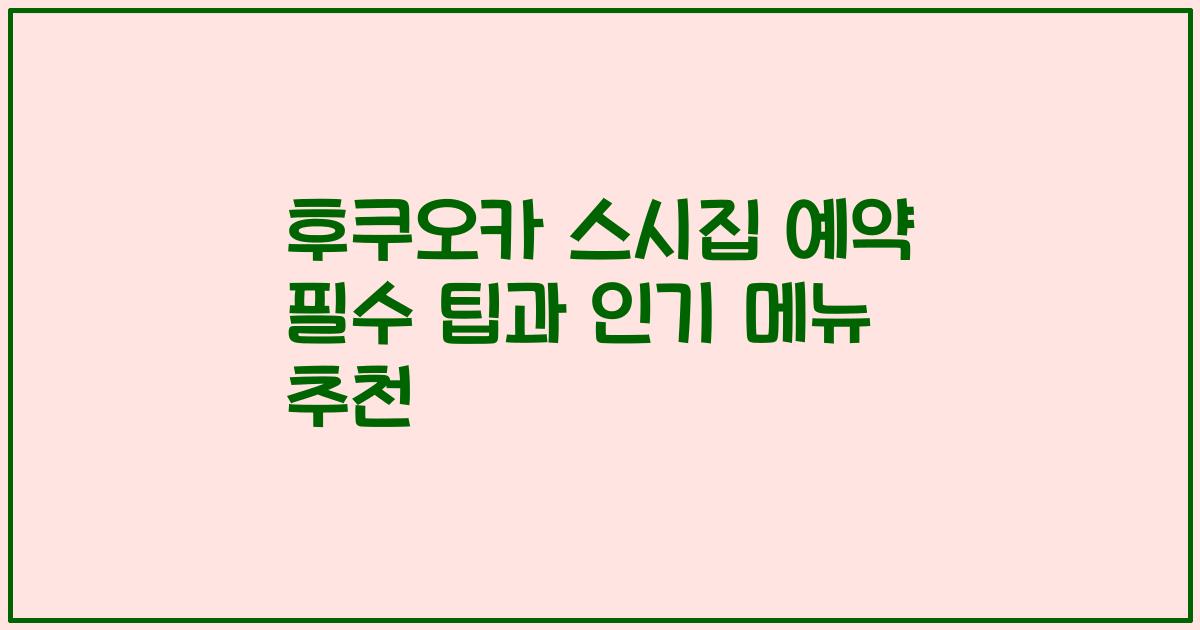 후쿠오카 스시집 예약 필수 팁과 인기 메뉴 추천