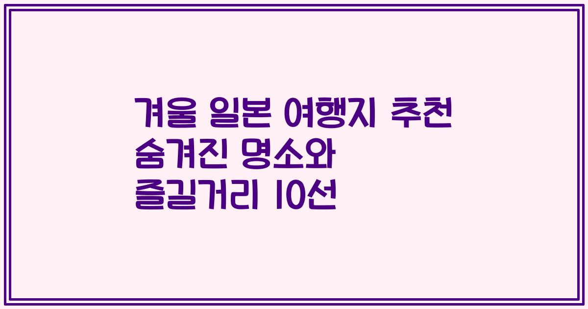 겨울 일본 여행지 추천 숨겨진 명소와 즐길거리 10선