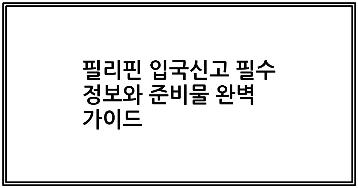 필리핀 입국신고 필수 정보와 준비물 완벽 가이드