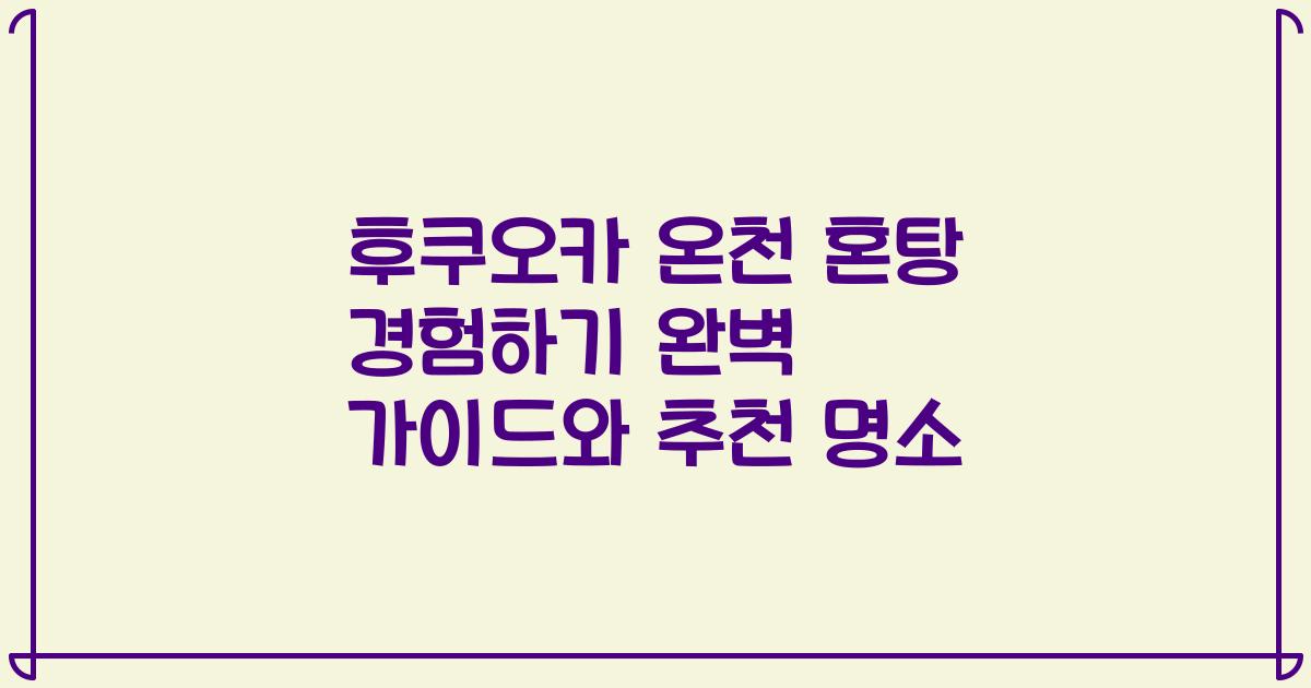 후쿠오카 온천 혼탕 경험하기 완벽 가이드와 추천 명소