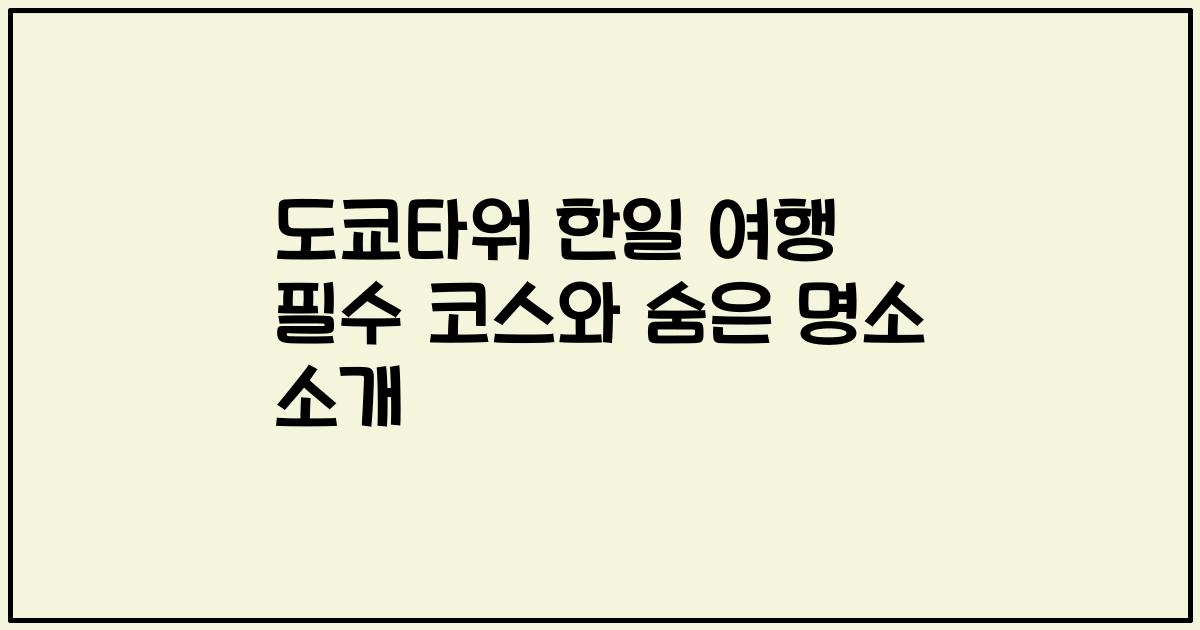 도쿄타워 한일 여행 필수 코스와 숨은 명소 소개