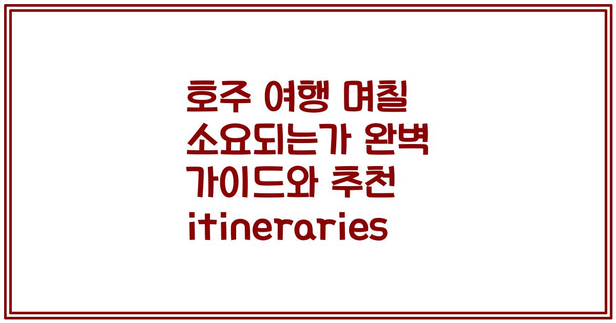 호주 여행 며칠 소요되는가 완벽 가이드와 추천 itineraries