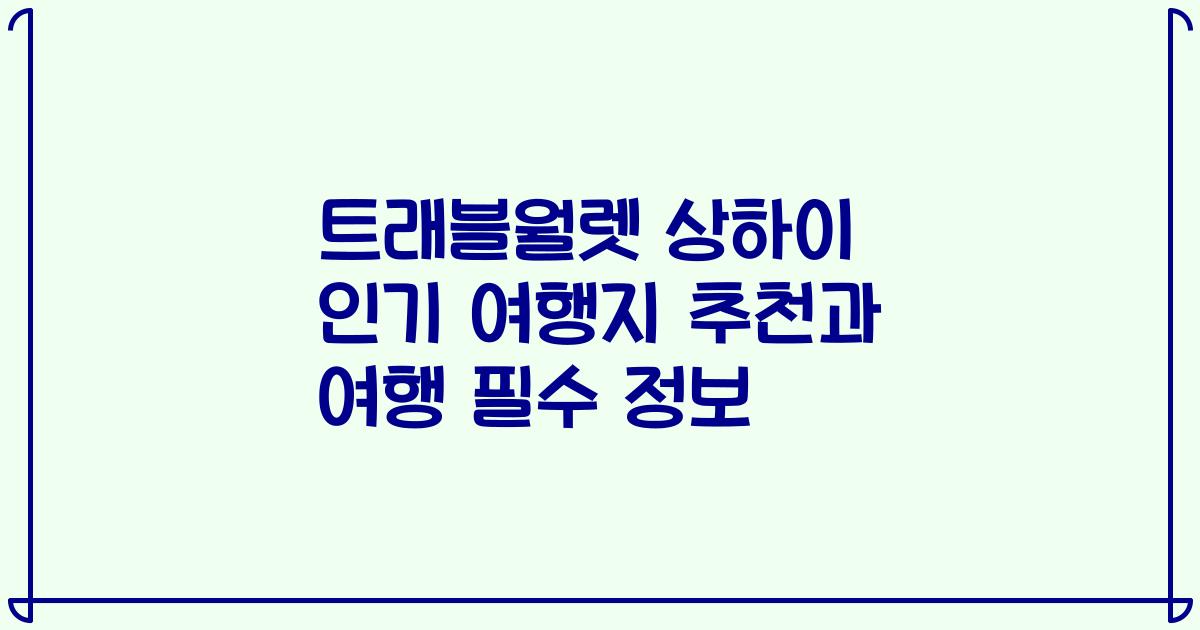 트래블월렛 상하이 인기 여행지 추천과 여행 필수 정보