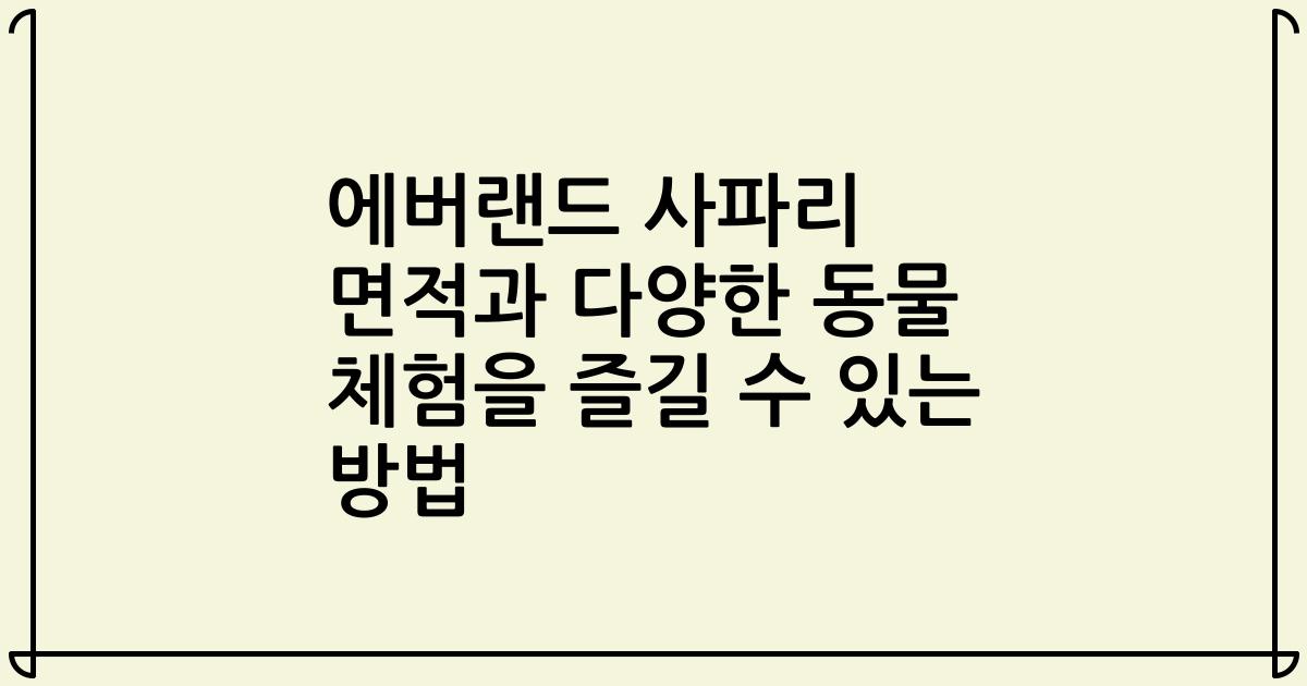 에버랜드 사파리 면적과 다양한 동물 체험을 즐길 수 있는 방법