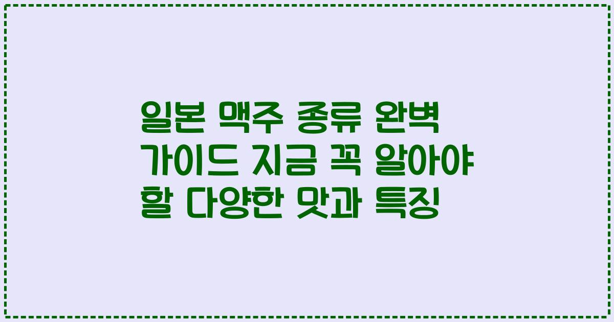일본 맥주 종류 완벽 가이드 지금 꼭 알아야 할 다양한 맛과 특징