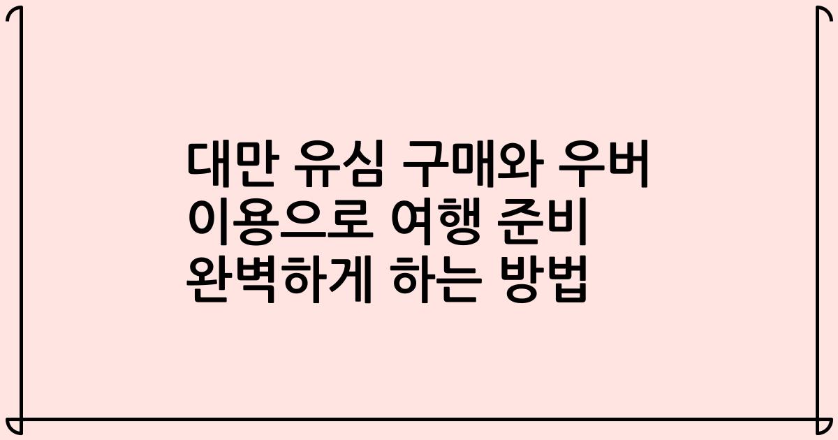 대만 유심 구매와 우버 이용으로 여행 준비 완벽하게 하는 방법