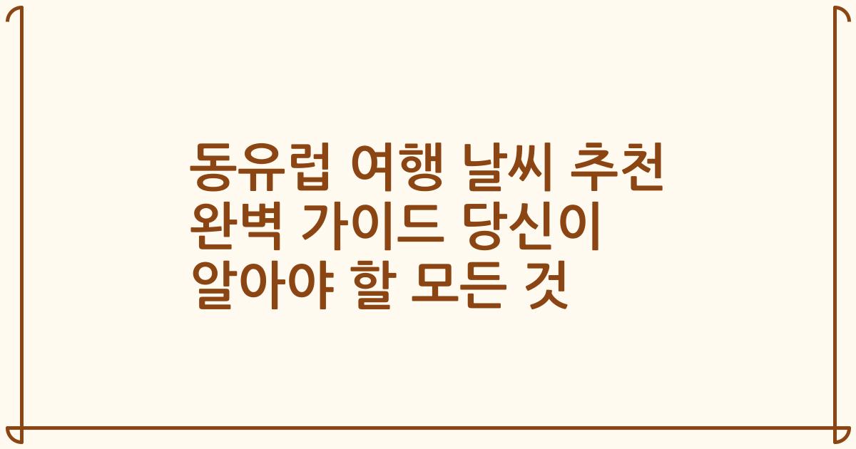 동유럽 여행 날씨 추천 완벽 가이드 당신이 알아야 할 모든 것