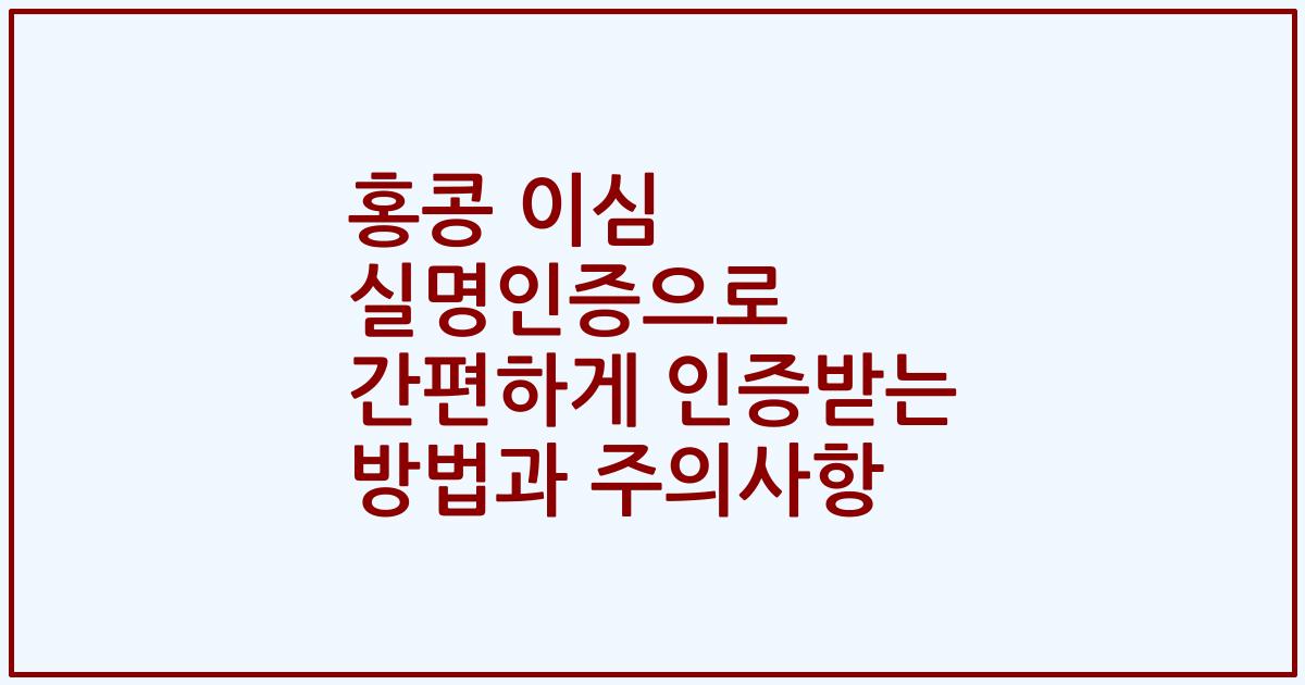 홍콩 이심 실명인증으로 간편하게 인증받는 방법과 주의사항