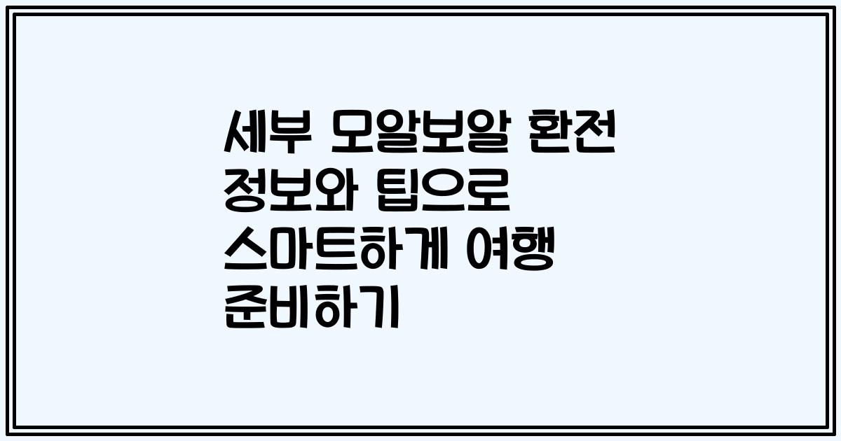 세부 모알보알 환전 정보와 팁으로 스마트하게 여행 준비하기