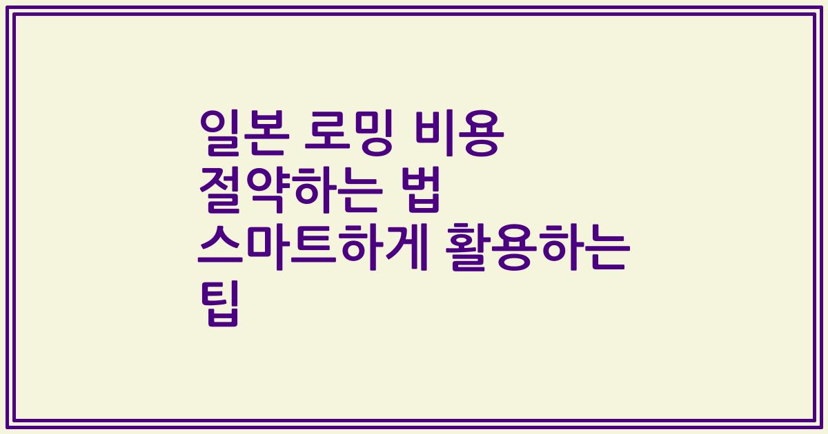 일본 로밍 비용 절약하는 법 스마트하게 활용하는 팁