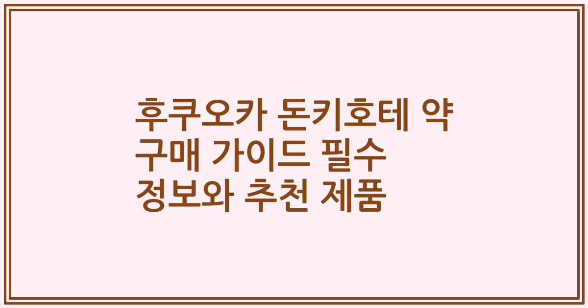 후쿠오카 돈키호테 약 구매 가이드 필수 정보와 추천 제품