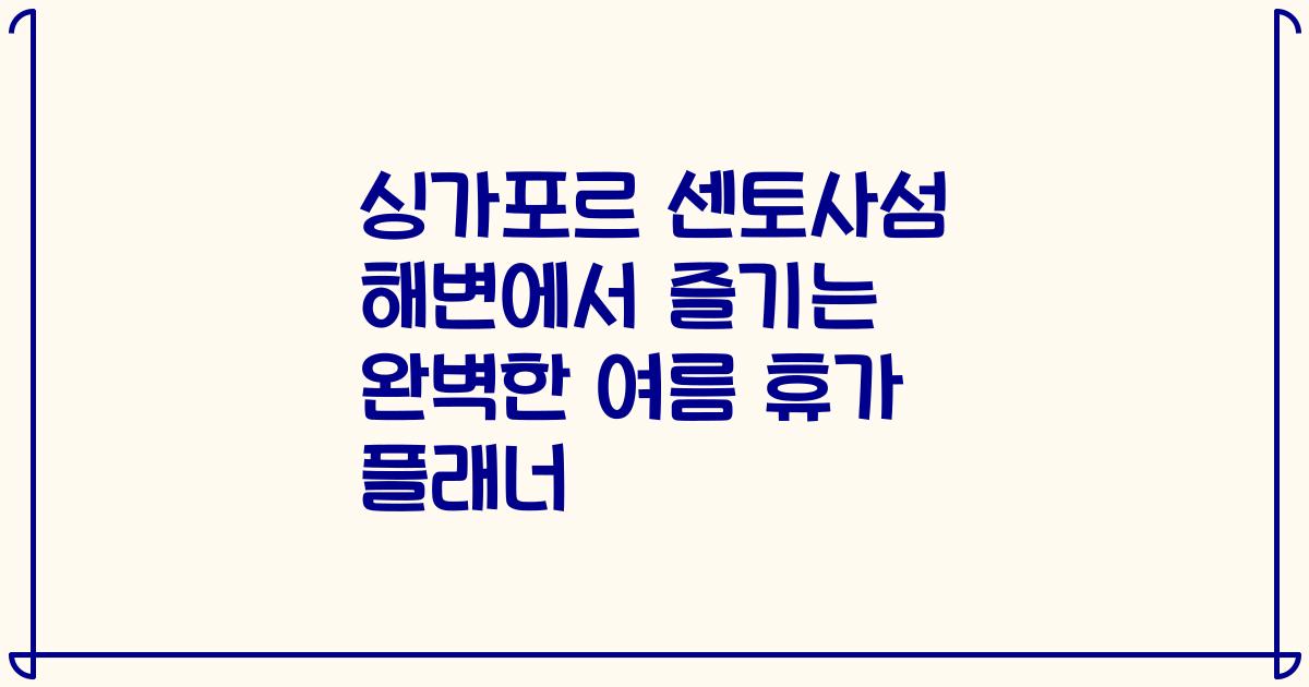 싱가포르 센토사섬 해변에서 즐기는 완벽한 여름 휴가 플래너