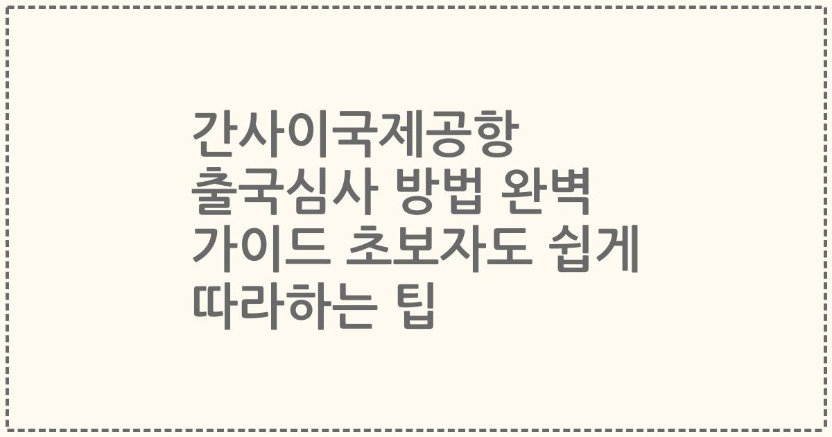 간사이국제공항 출국심사 방법 완벽 가이드 초보자도 쉽게 따라하는 팁