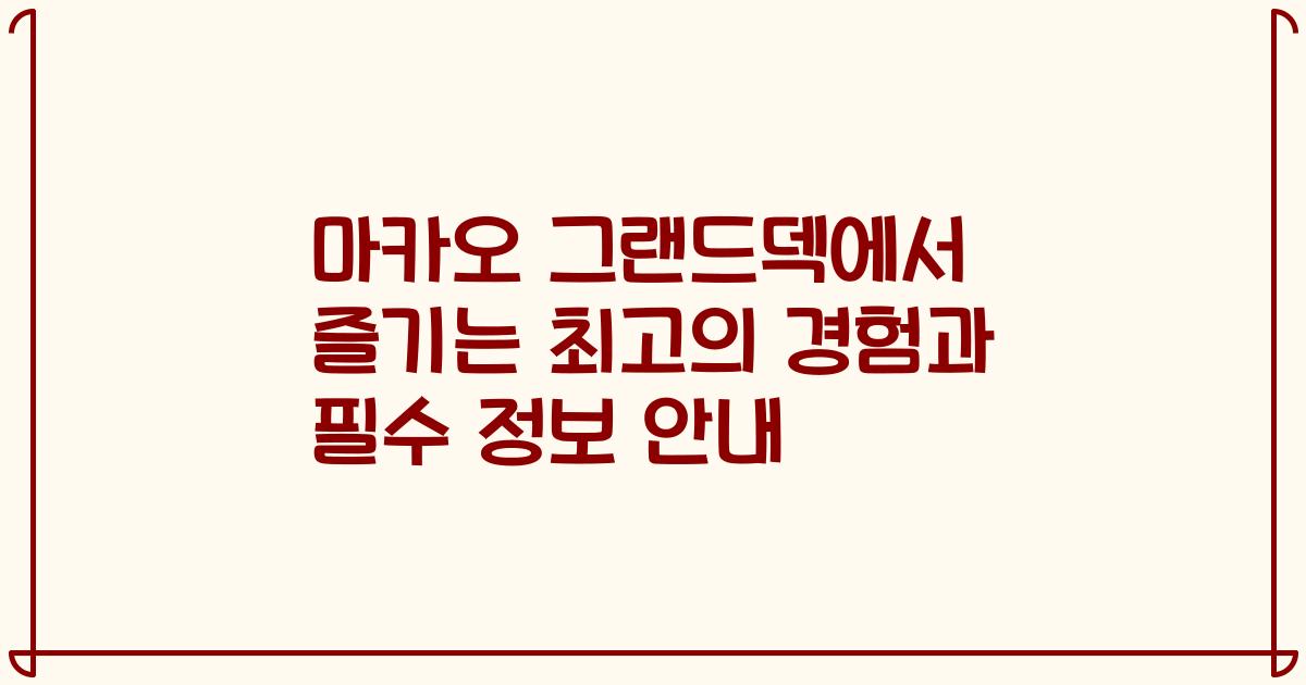 마카오 그랜드덱에서 즐기는 최고의 경험과 필수 정보 안내