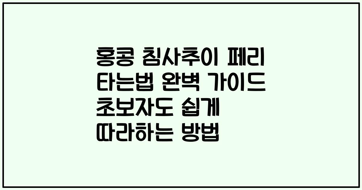 홍콩 침사추이 페리 타는법 완벽 가이드 초보자도 쉽게 따라하는 방법