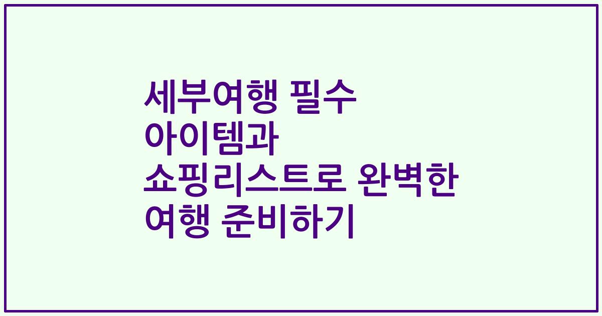 세부여행 필수 아이템과 쇼핑리스트로 완벽한 여행 준비하기