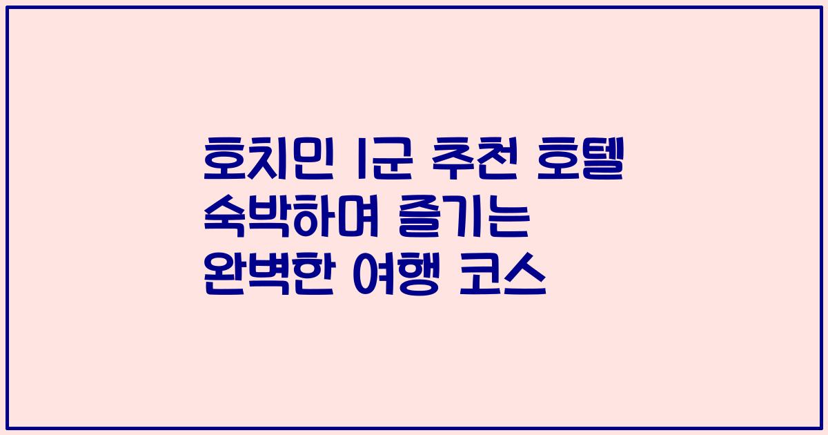 호치민 1군 추천 호텔 숙박하며 즐기는 완벽한 여행 코스