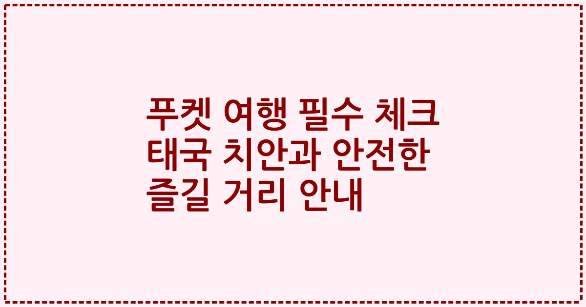 푸켓 여행 필수 체크 태국 치안과 안전한 즐길 거리 안내