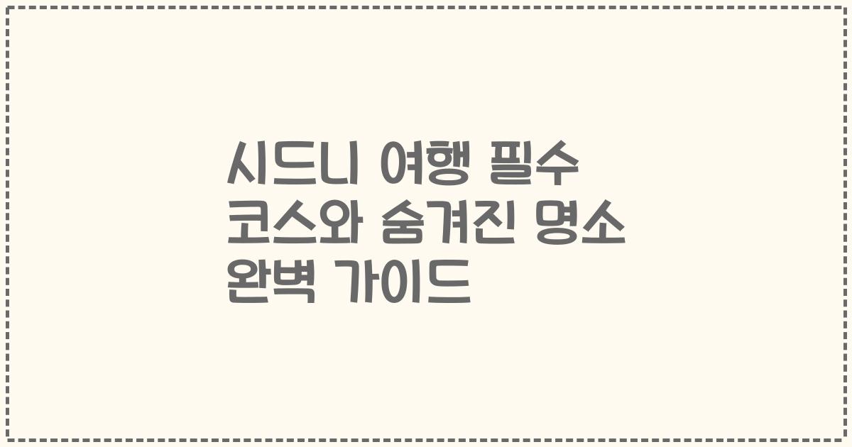 시드니 여행 필수 코스와 숨겨진 명소 완벽 가이드