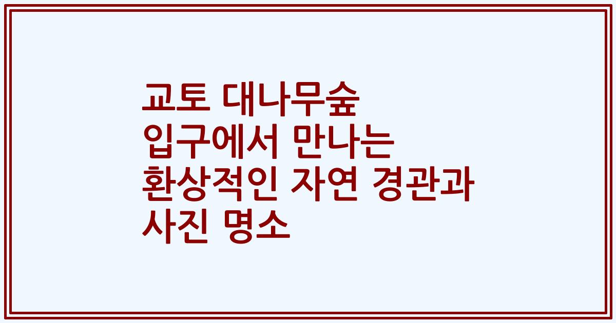 교토 대나무숲 입구에서 만나는 환상적인 자연 경관과 사진 명소