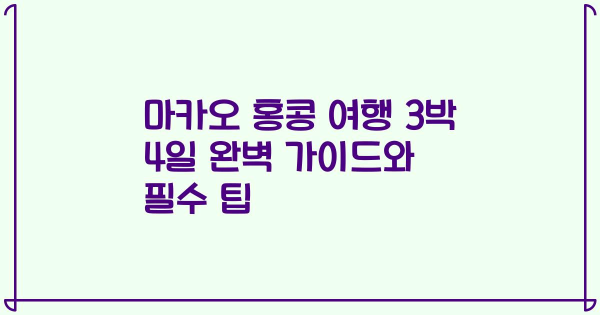마카오 홍콩 여행 3박 4일 완벽 가이드와 필수 팁