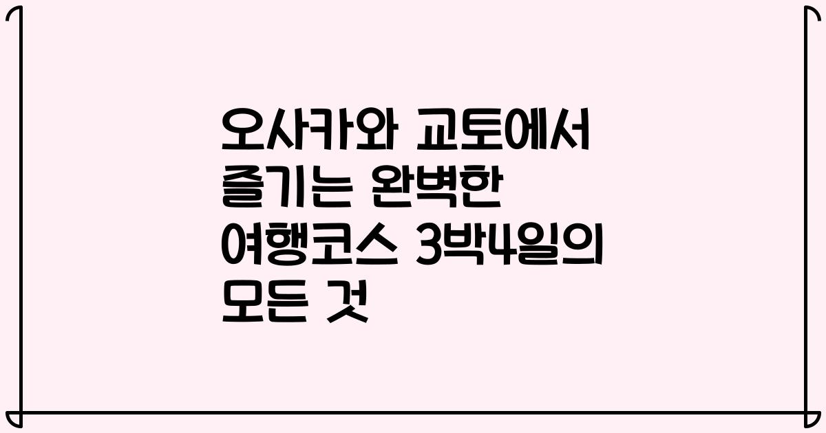 오사카와 교토에서 즐기는 완벽한 여행코스 3박4일의 모든 것