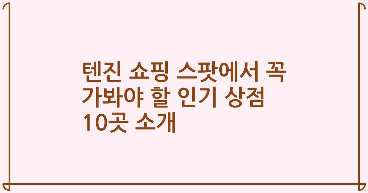 텐진 쇼핑 스팟에서 꼭 가봐야 할 인기 상점 10곳 소개