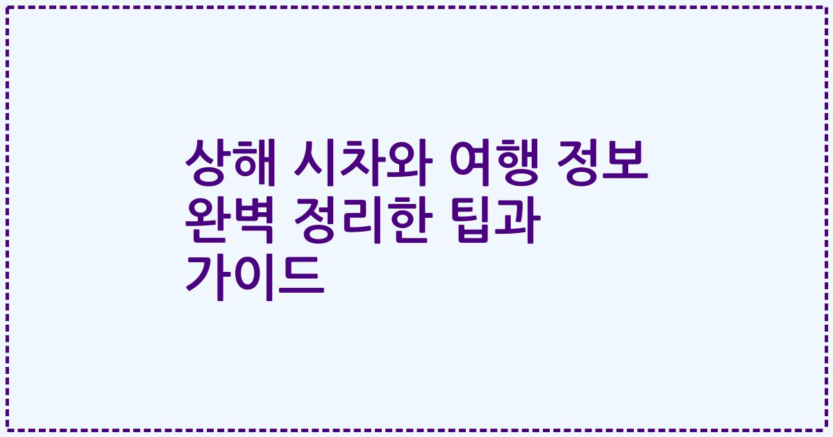 상해 시차와 여행 정보 완벽 정리한 팁과 가이드