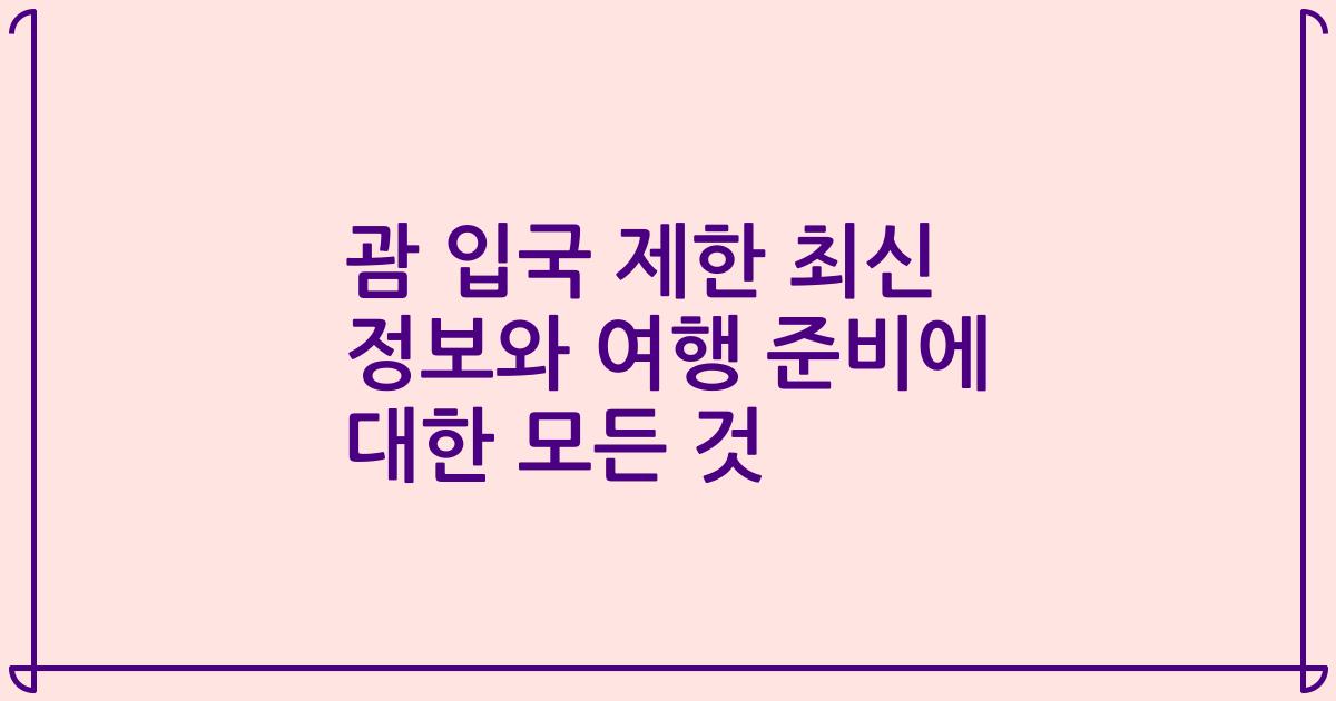 괌 입국 제한 최신 정보와 여행 준비에 대한 모든 것
