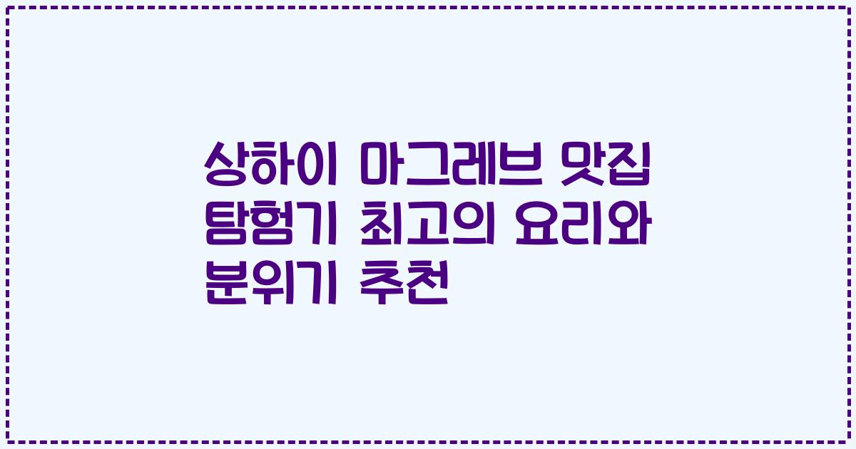 상하이 마그레브 맛집 탐험기 최고의 요리와 분위기 추천