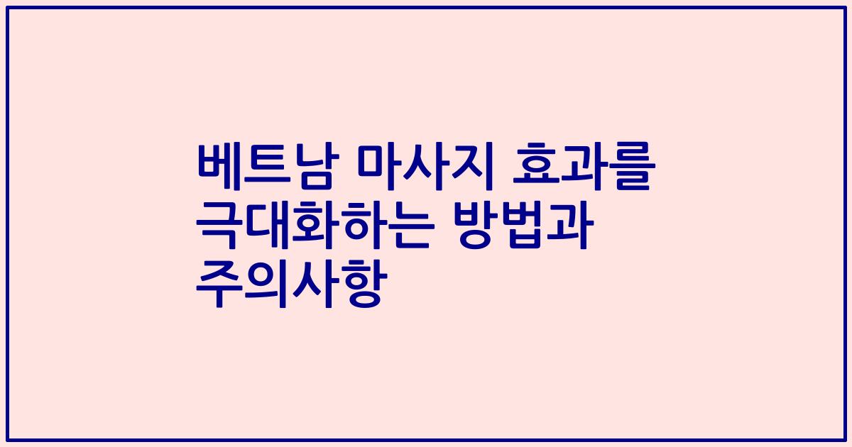 베트남 마사지 효과를 극대화하는 방법과 주의사항