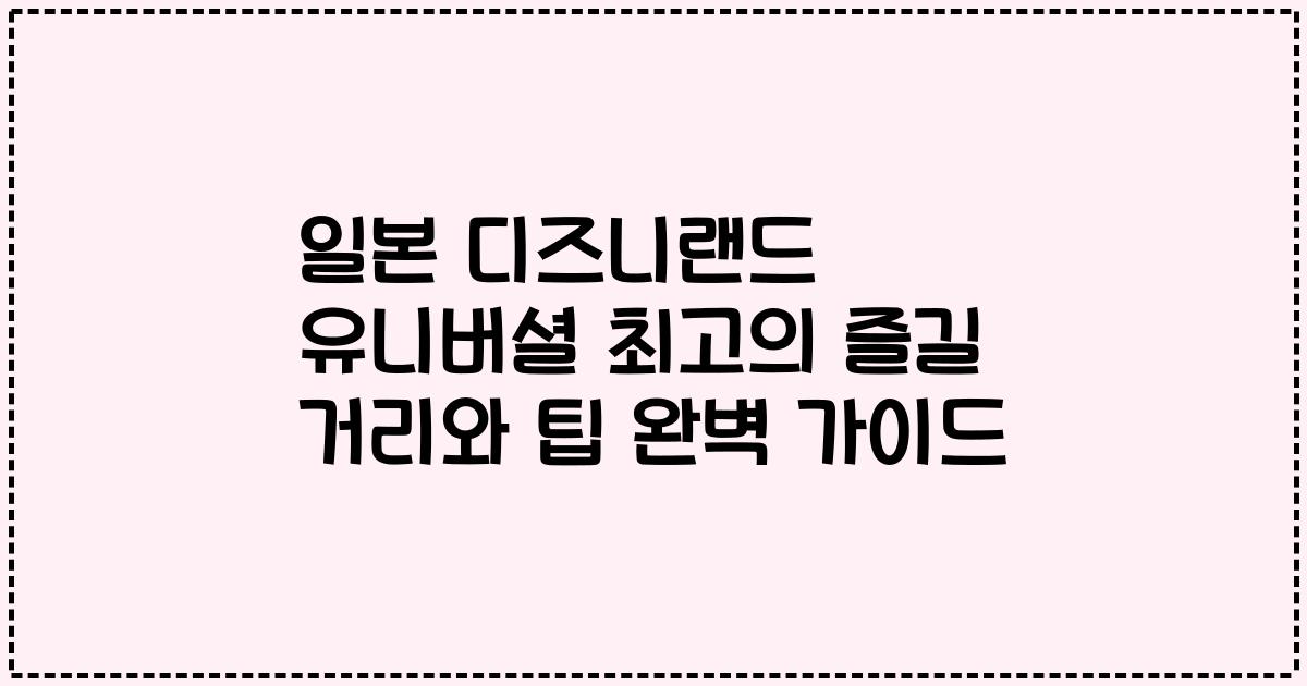 일본 디즈니랜드 유니버셜 최고의 즐길 거리와 팁 완벽 가이드