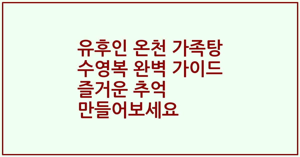 유후인 온천 가족탕 수영복 완벽 가이드 즐거운 추억 만들어보세요