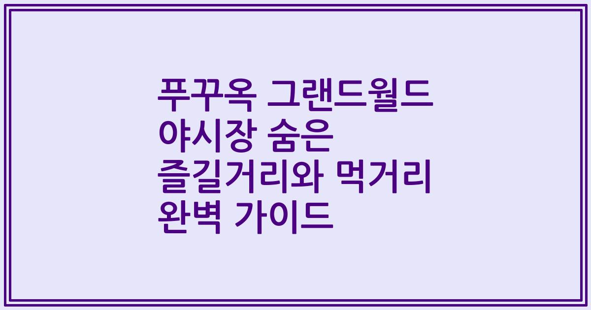 푸꾸옥 그랜드월드 야시장 숨은 즐길거리와 먹거리 완벽 가이드