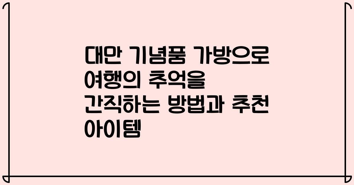 대만 기념품 가방으로 여행의 추억을 간직하는 방법과 추천 아이템