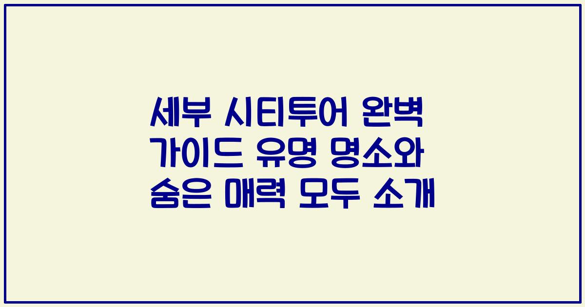 세부 시티투어 완벽 가이드 유명 명소와 숨은 매력 모두 소개