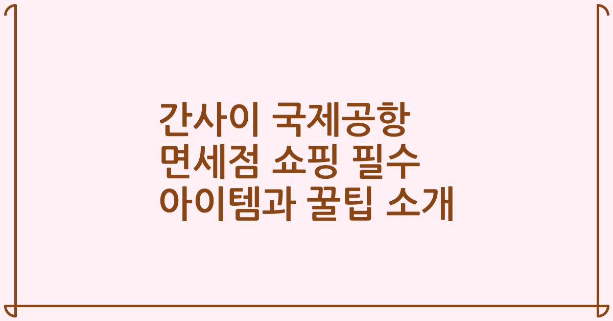 간사이 국제공항 면세점 쇼핑 필수 아이템과 꿀팁 소개