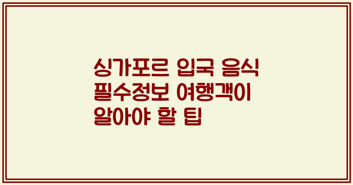 싱가포르 입국 음식 필수정보 여행객이 알아야 할 팁