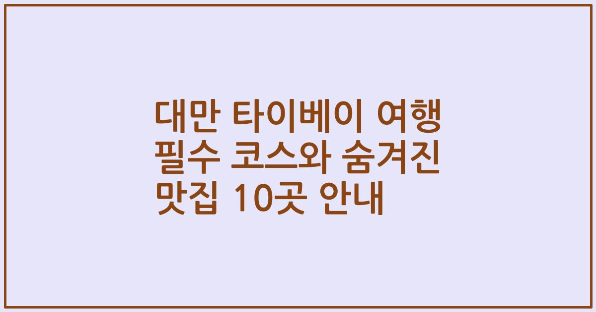 대만 타이베이 여행 필수 코스와 숨겨진 맛집 10곳 안내
