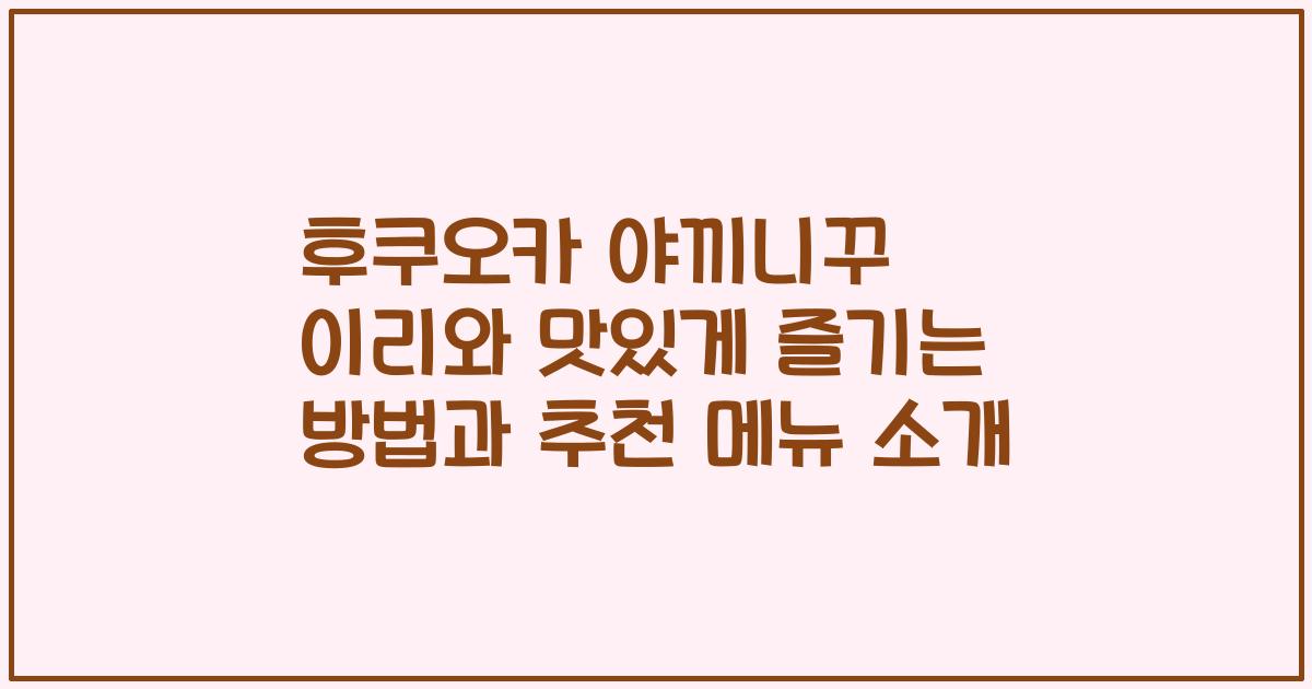 후쿠오카 야끼니꾸 이리와 맛있게 즐기는 방법과 추천 메뉴 소개