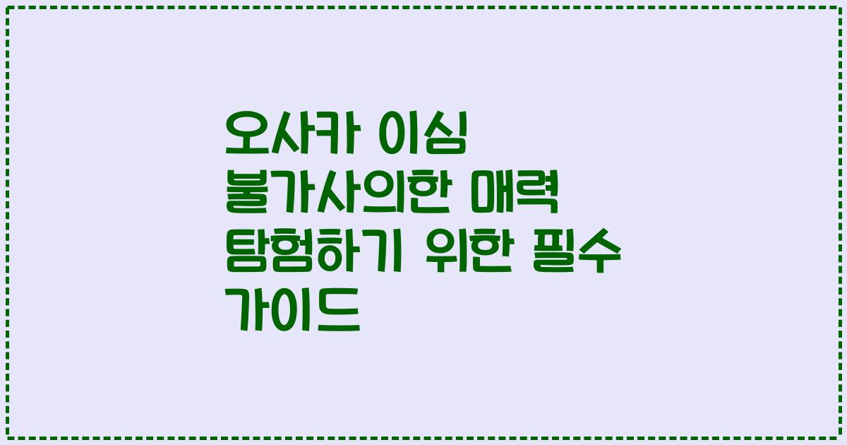 오사카 이심 불가사의한 매력 탐험하기 위한 필수 가이드