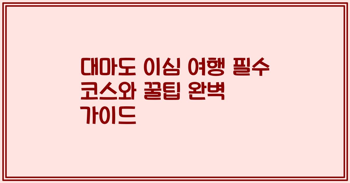 대마도 이심 여행 필수 코스와 꿀팁 완벽 가이드