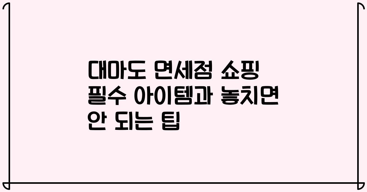 대마도 면세점 쇼핑 필수 아이템과 놓치면 안 되는 팁