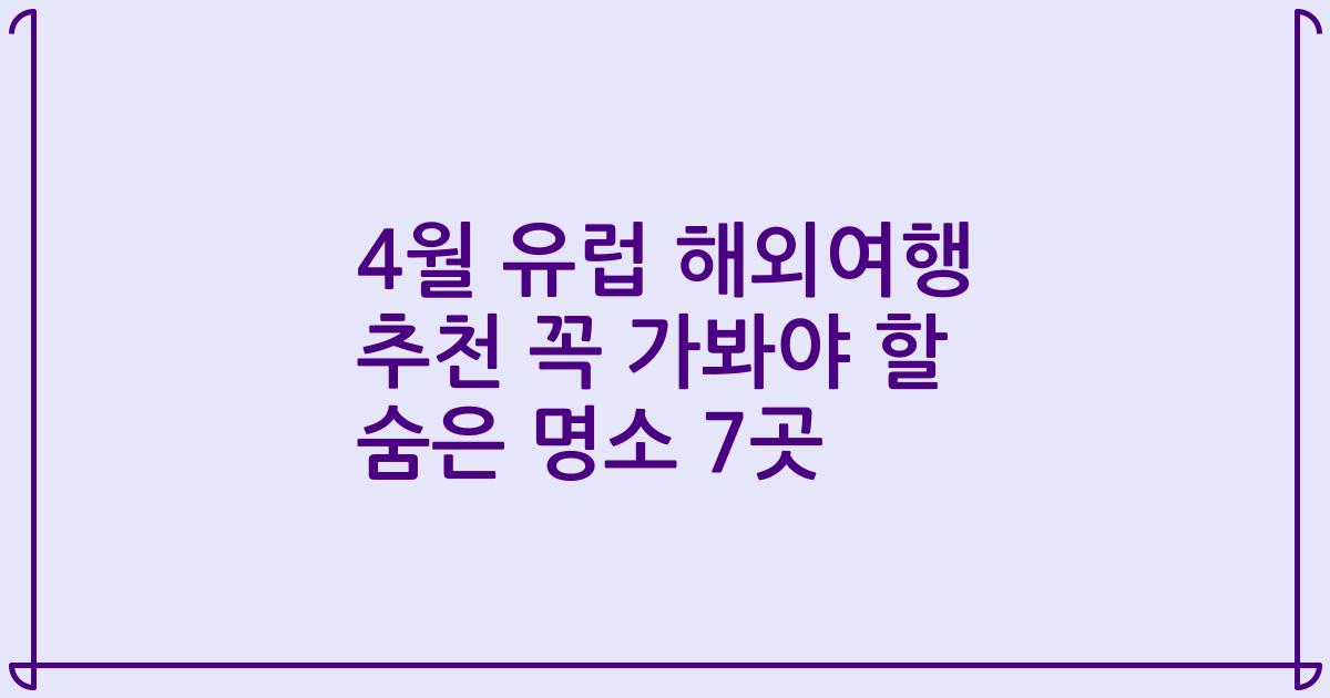 4월 유럽 해외여행 추천 꼭 가봐야 할 숨은 명소 7곳